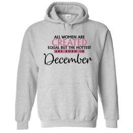 All Women Are Created Equal But The Hottest Are Born In December Classic Women's Birthday Pullover Hoodie For Sagittarius and Capricorn			 									 									